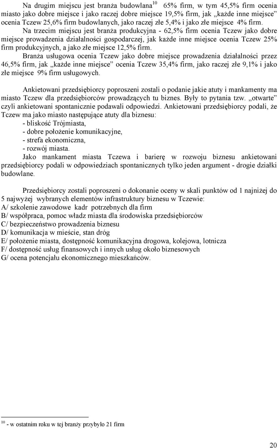Na trzecim miejscu jest branża produkcyjna - 62,5% firm ocenia Tczew jako dobre miejsce prowadzenia działalności gospodarczej, jak każde inne miejsce ocenia Tczew 25% firm produkcyjnych, a jako złe