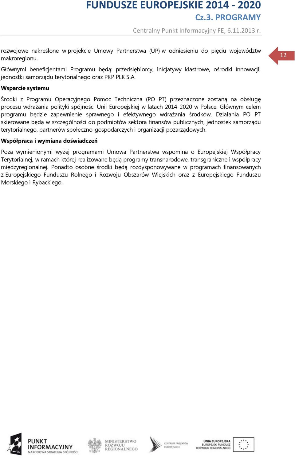 Wsparcie systemu Środki z Programu Operacyjnego Pomoc Techniczna (PO PT) przeznaczone zostaną na obsługę procesu wdrażania polityki spójności Unii Europejskiej w latach 2014-2020 w Polsce.