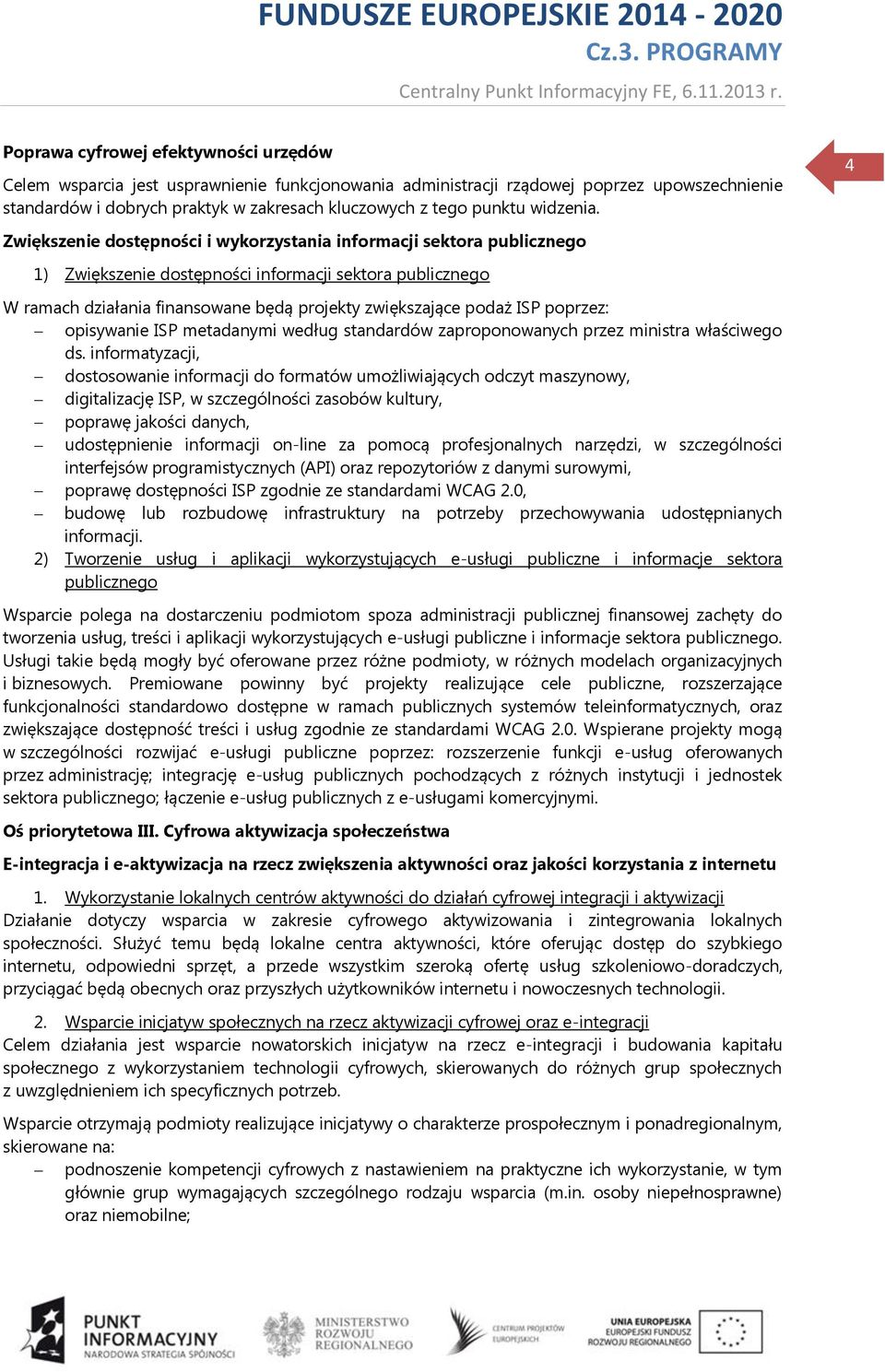 4 Zwiększenie dostępności i wykorzystania informacji sektora publicznego 1) Zwiększenie dostępności informacji sektora publicznego W ramach działania finansowane będą projekty zwiększające podaż ISP