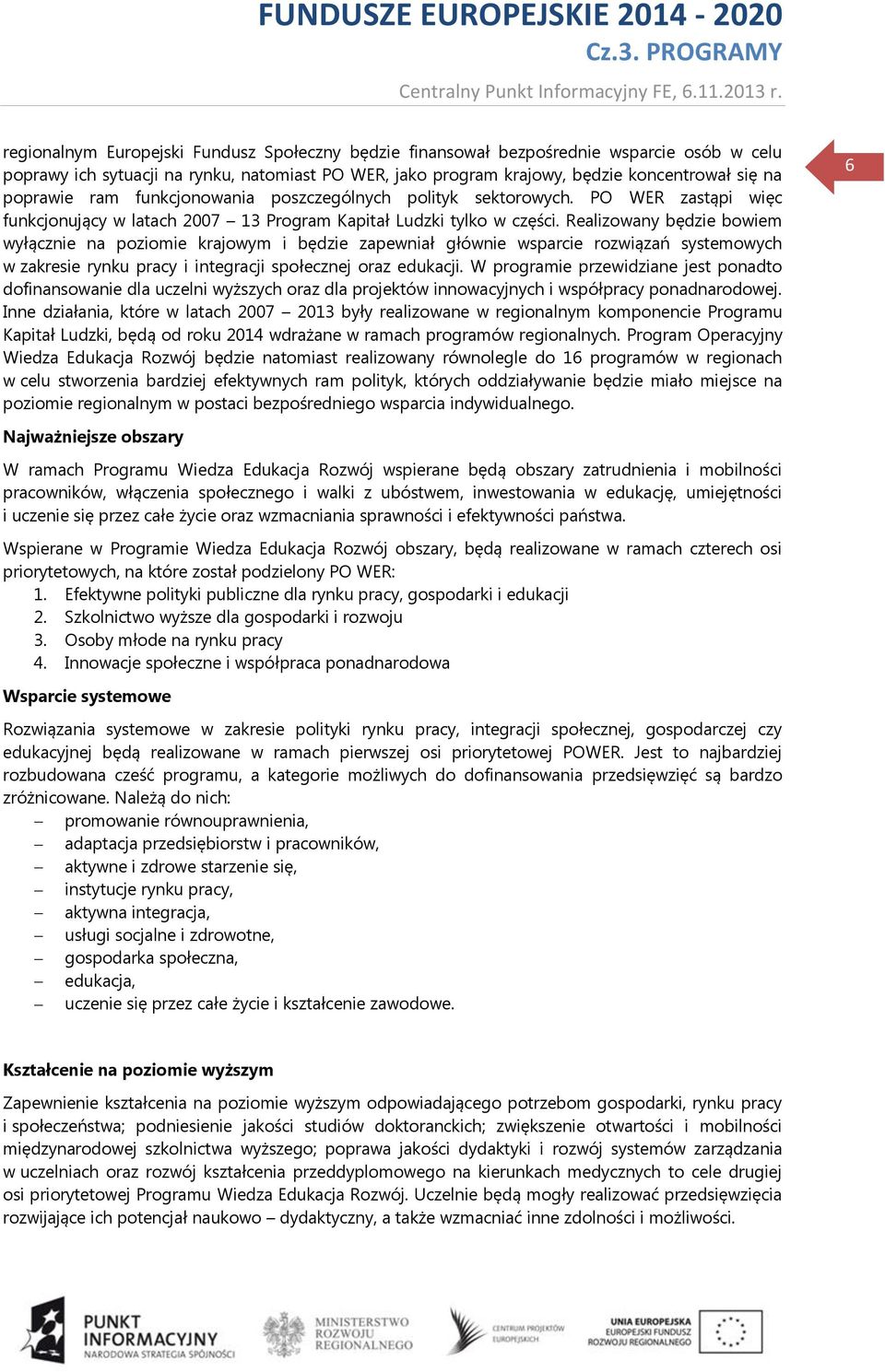 Realizowany będzie bowiem wyłącznie na poziomie krajowym i będzie zapewniał głównie wsparcie rozwiązań systemowych w zakresie rynku pracy i integracji społecznej oraz edukacji.