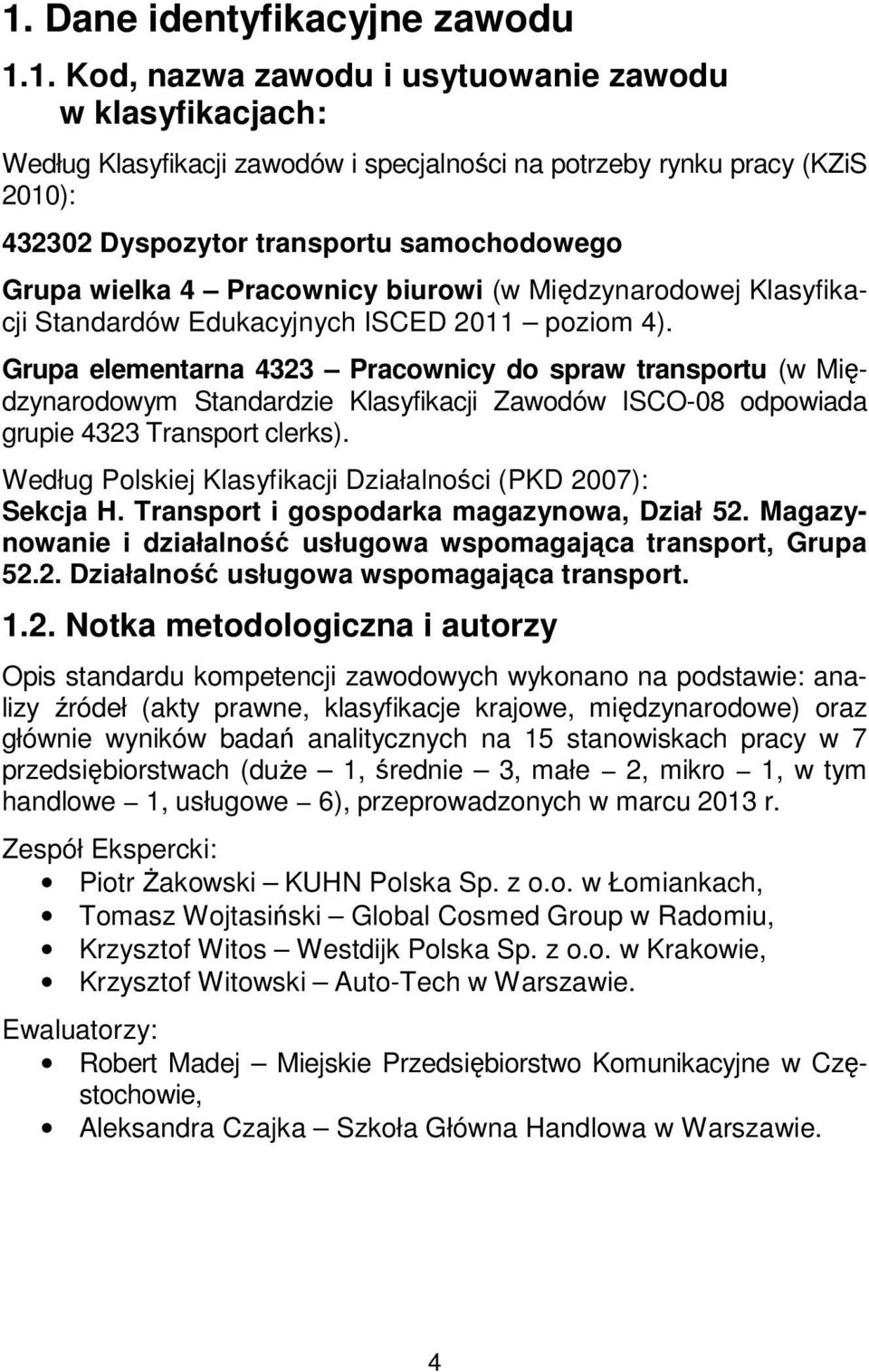 Grupa elementarna 4323 Pracownicy do spraw transportu (w Międzynarodowym Standardzie Klasyfikacji Zawodów ISCO-08 odpowiada grupie 4323 Transport clerks).