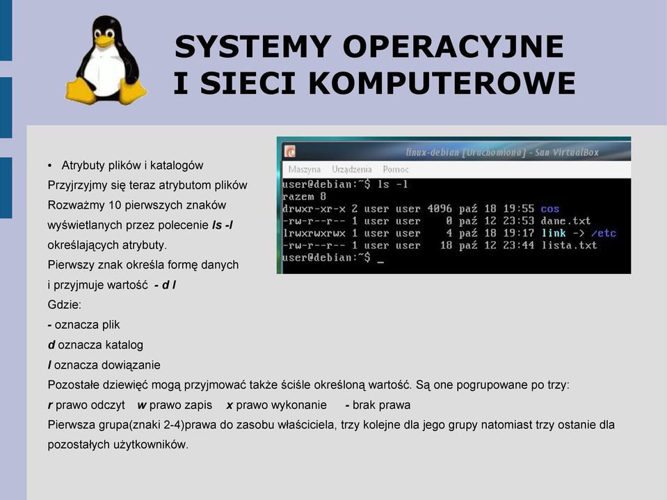 Pierwszy znak określa formę danych i przyjmuje wartość - d l Gdzie: - oznacza plik d oznacza katalog l oznacza dowiązanie Pozostałe dziewięć