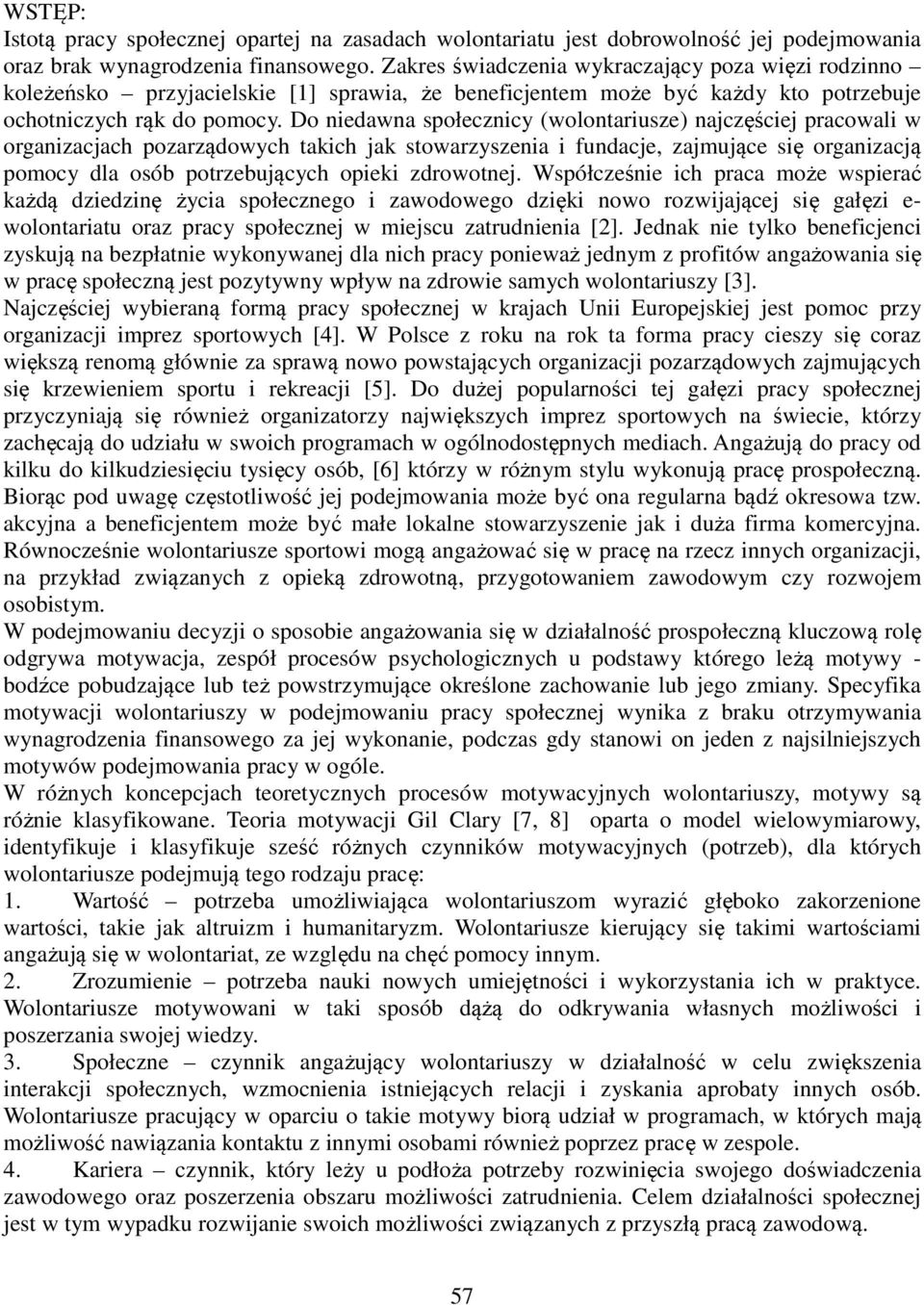 Do niedawna społecznicy (wolontariusze) najczęściej pracowali w organizacjach pozarządowych takich jak stowarzyszenia i fundacje, zajmujące się organizacją pomocy dla osób potrzebujących opieki