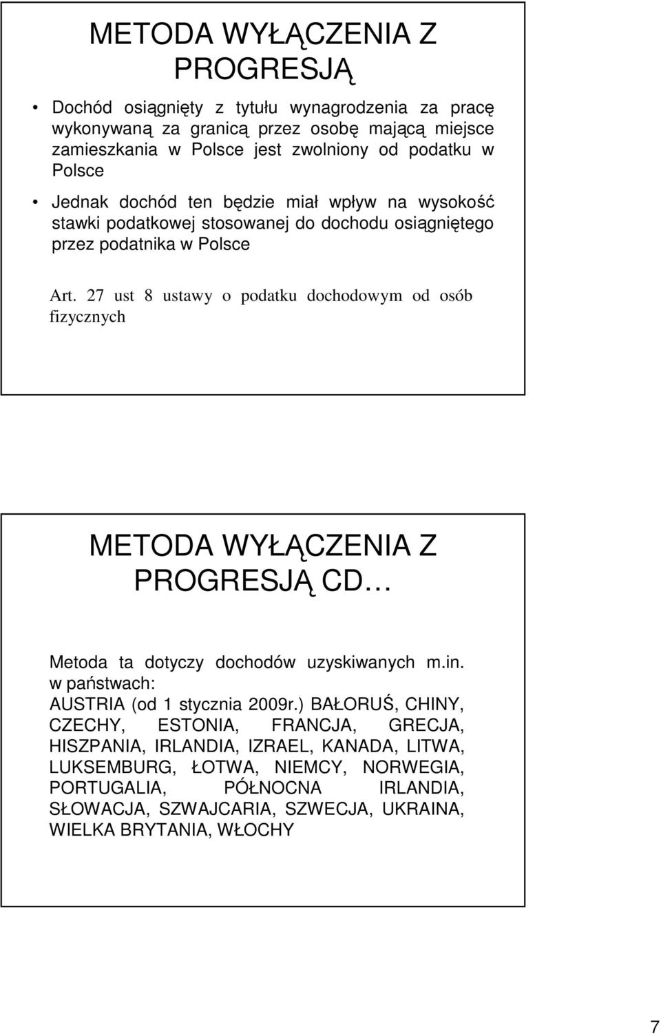 27 ust 8 ustawy o podatku dochodowym od osób fizycznych METODA WYŁĄCZENIA Z PROGRESJĄ CD Metoda ta dotyczy dochodów uzyskiwanych m.in. w państwach: AUSTRIA (od 1 stycznia 2009r.