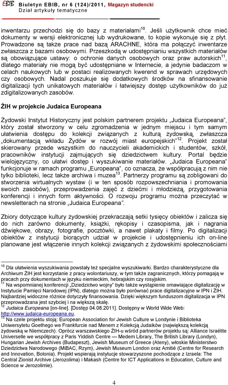Przeszkodą w udostępnianiu wszystkich materiałów są obowiązujące ustawy: o ochronie danych osobowych oraz praw autorskich 11, dlatego materiały nie mogą być udostępniane w Internecie, a jedynie