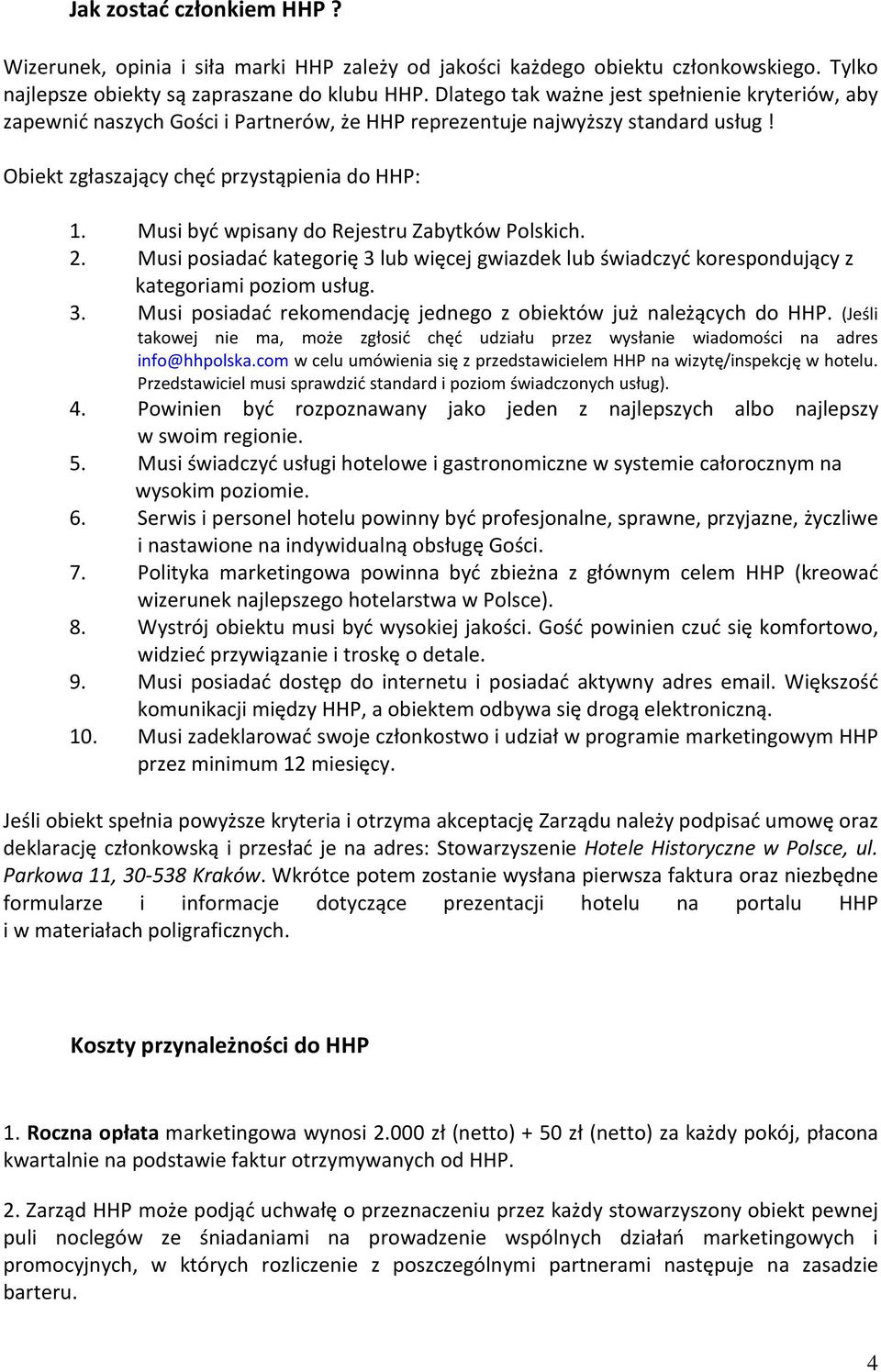Musi być wpisany do Rejestru Zabytków Polskich. 2. Musi posiadać kategorię 3 lub więcej gwiazdek lub świadczyć korespondujący z kategoriami poziom usług. 3. Musi posiadać rekomendację jednego z obiektów już należących do HHP.