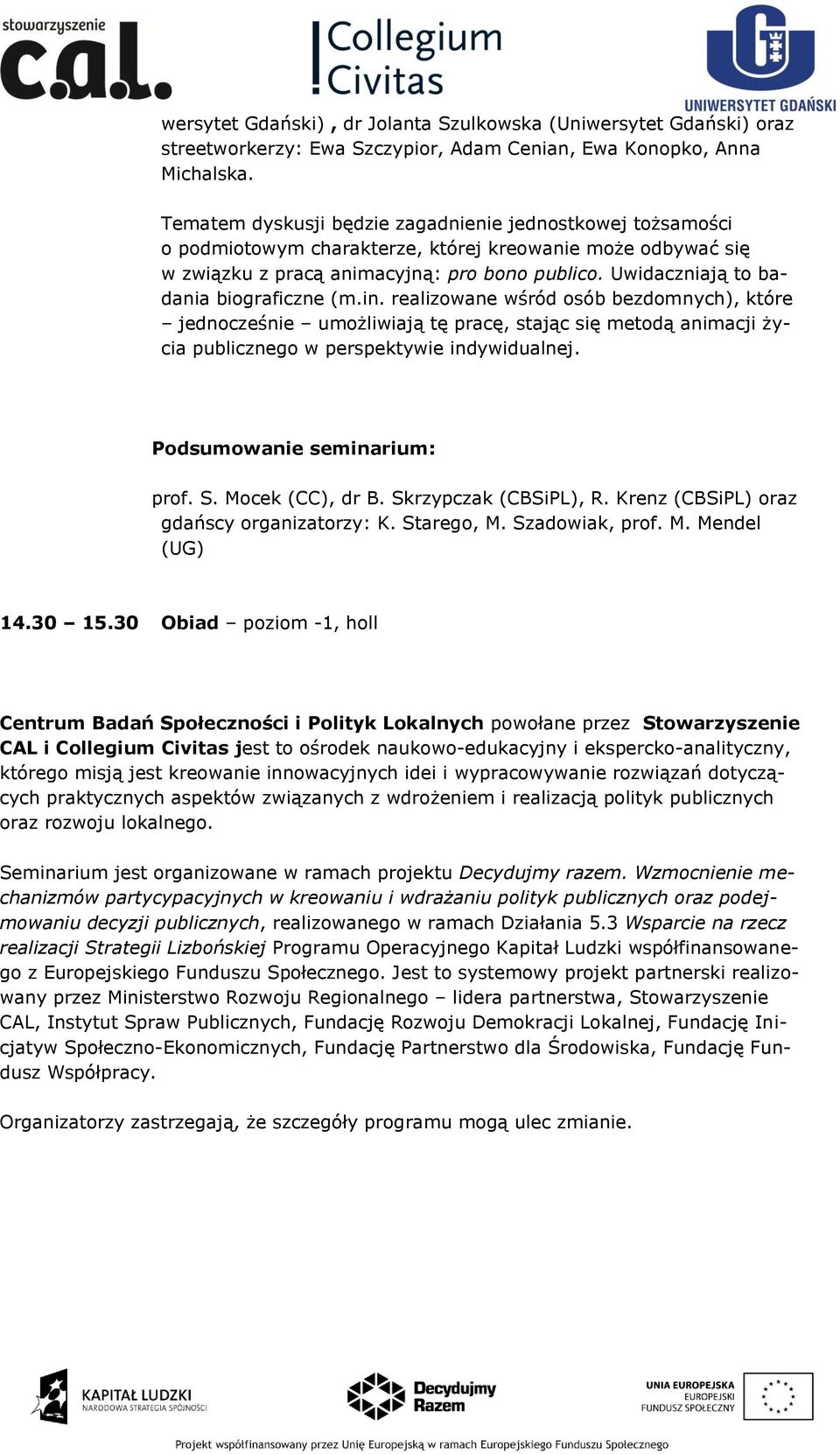 Uwidaczniają to badania biograficzne (m.in. realizowane wśród osób bezdomnych), które jednocześnie umożliwiają tę pracę, stając się metodą animacji życia publicznego w perspektywie indywidualnej.