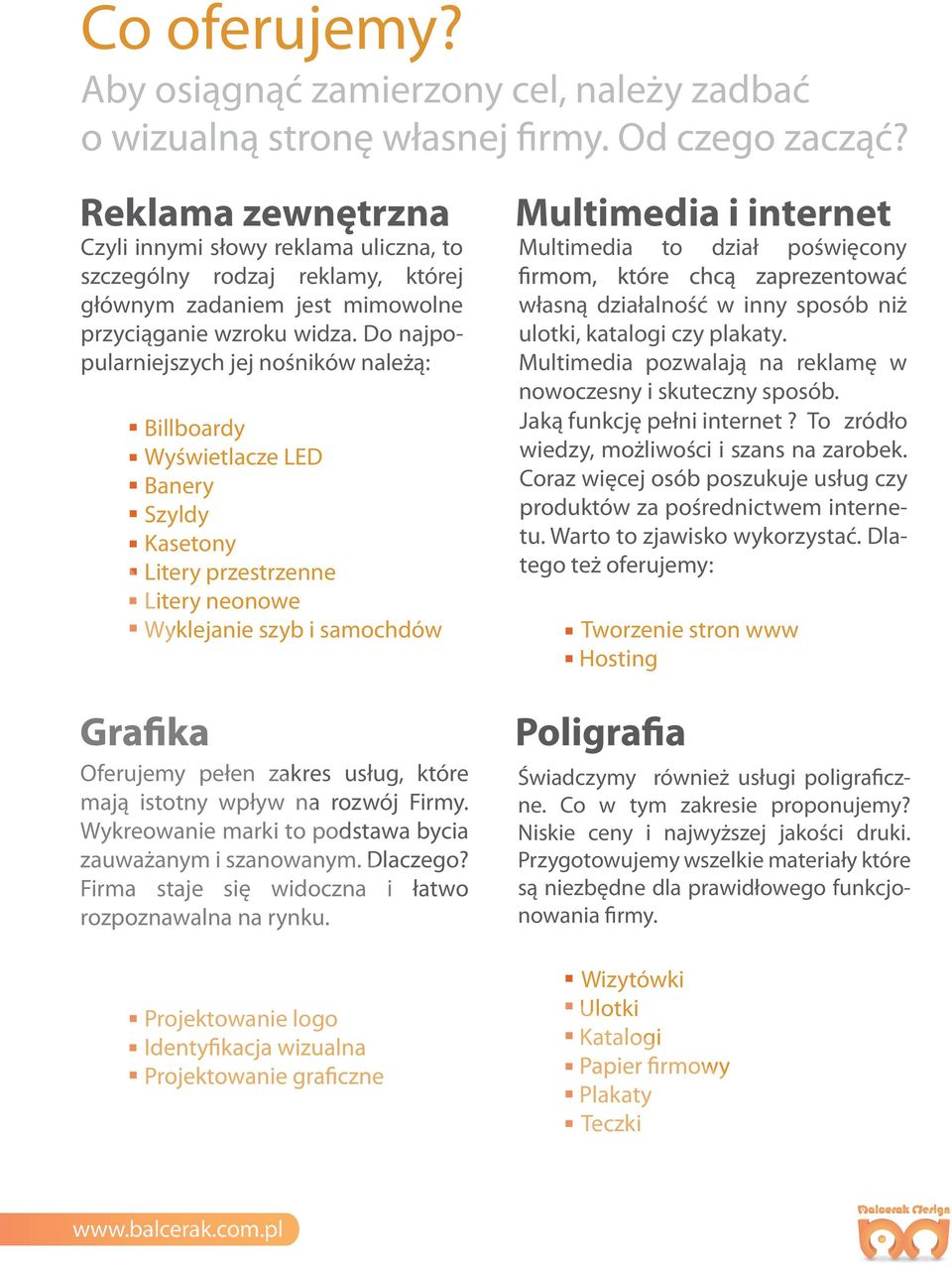 Do najpopularniejszych jej nośników należą: Billboardy Wyświetlacze LED Banery Szyldy Kasetony Litery przestrzenne Litery neonowe Wyklejanie szyb i samochdów Multimedia i internet Multimedia to dział