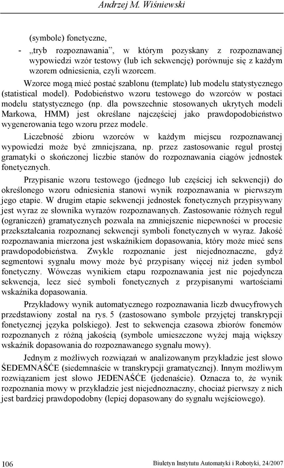 Wzorce mogą mieć postać szablonu (template) lub modelu statystycznego (statistical model). Podobieństwo wzoru testowego do wzorców w postaci modelu statystycznego (np.