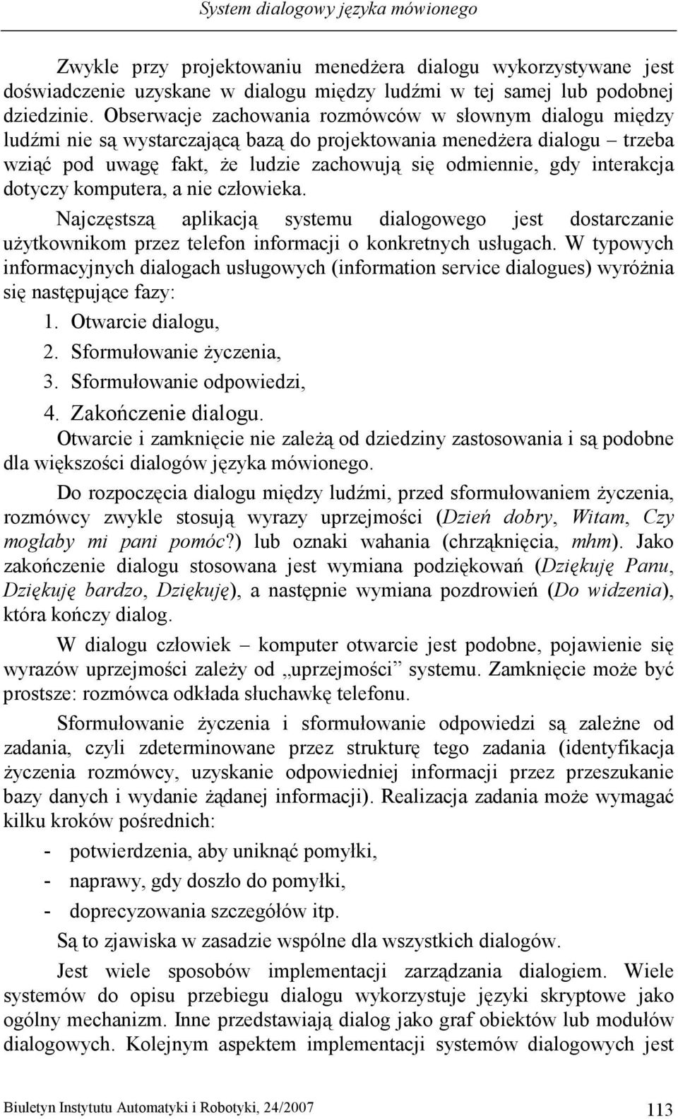 interakcja dotyczy komputera, a nie człowieka. Najczęstszą aplikacją systemu dialogowego jest dostarczanie uŝytkownikom przez telefon informacji o konkretnych usługach.