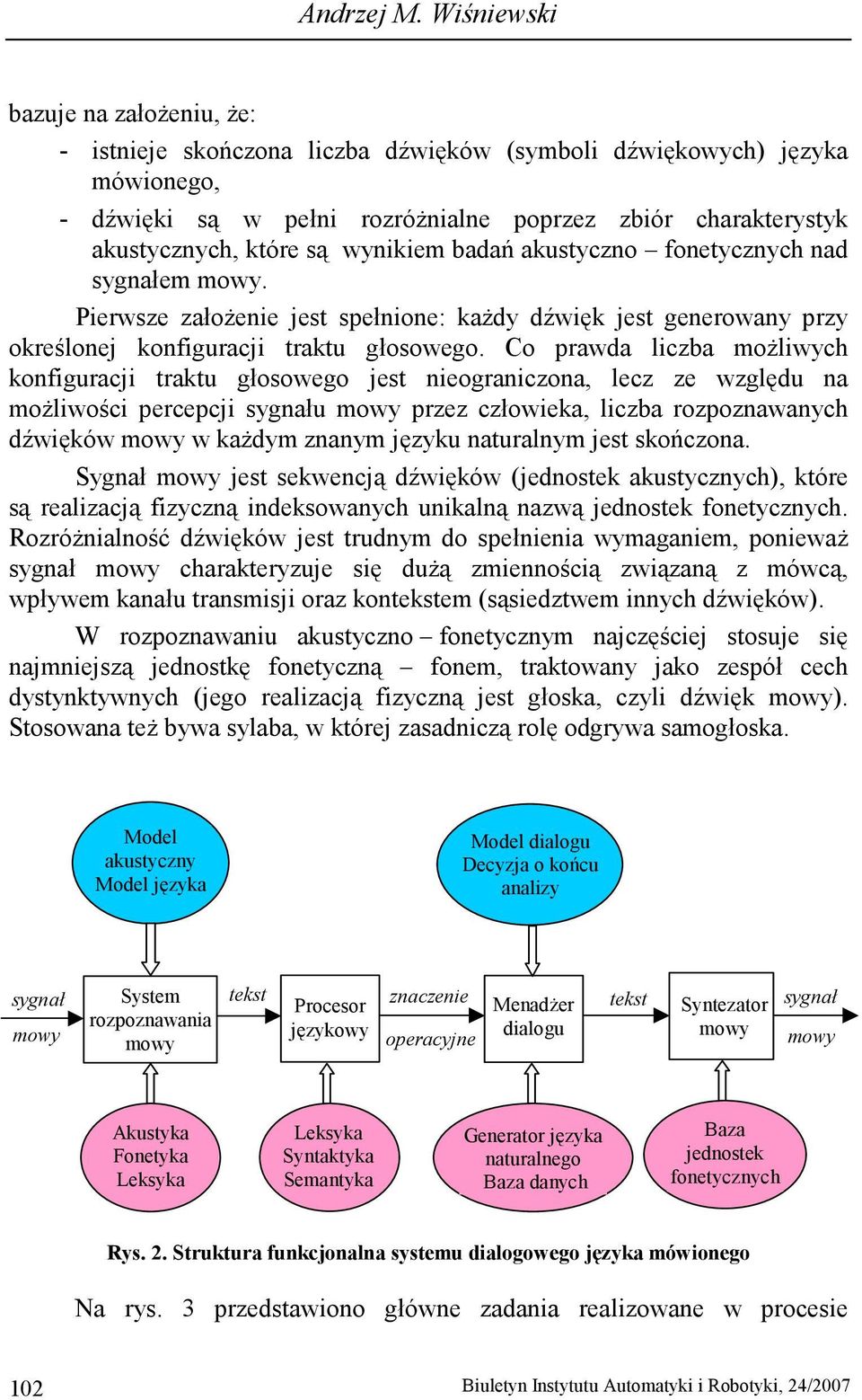 wynikiem badań akustyczno fonetycznych nad sygnałem mowy. Pierwsze załoŝenie jest spełnione: kaŝdy dźwięk jest generowany przy określonej konfiguracji traktu głosowego.
