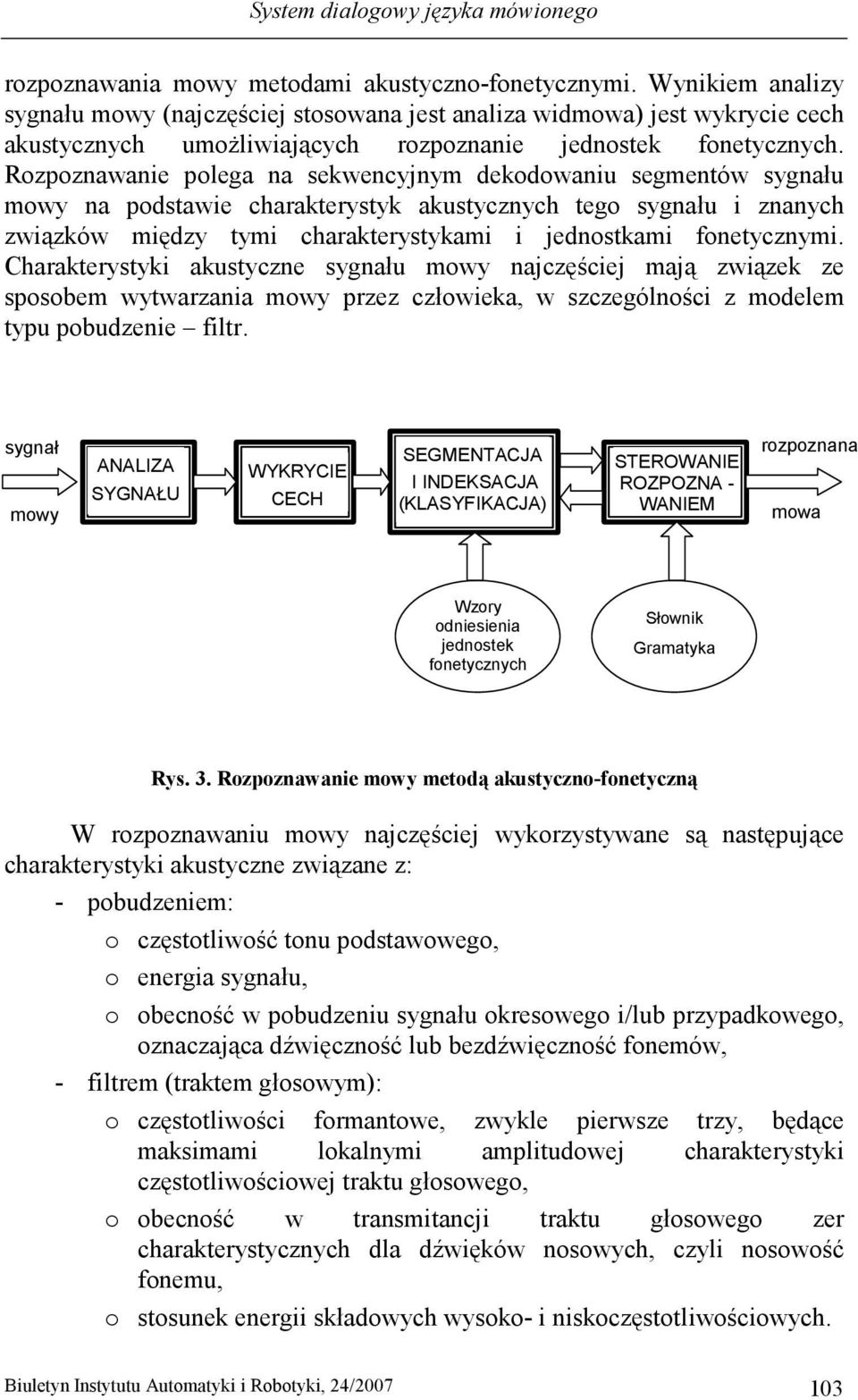 Rozpoznawanie polega na sekwencyjnym dekodowaniu segmentów sygnału mowy na podstawie charakterystyk akustycznych tego sygnału i znanych związków między tymi charakterystykami i jednostkami