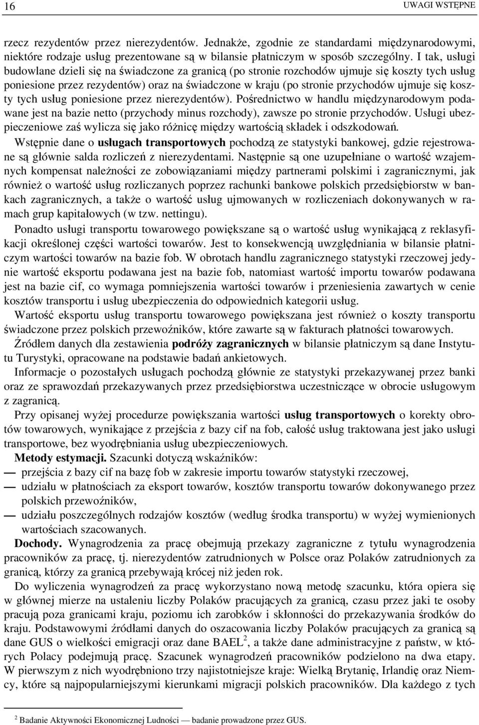 się koszty tych usług poniesione przez nierezydentów). Pośrednictwo w handlu międzynarodowym podawane jest na bazie netto (przychody minus rozchody), zawsze po stronie przychodów.