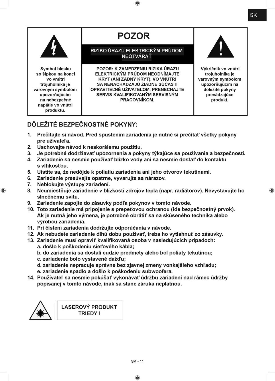 PRENECHAJTE SERVIS KVALIFIKOVANÝM SERVISNÝM PRACOVNÍKOM. Výkričník vo vnútri trojuholníka je varovným symbolom upozorňujúcim na dôležité pokyny prevádzajúce produkt. DÔLEŽITÉ BEZPEČNOSTNÉ POKYNY: 1.