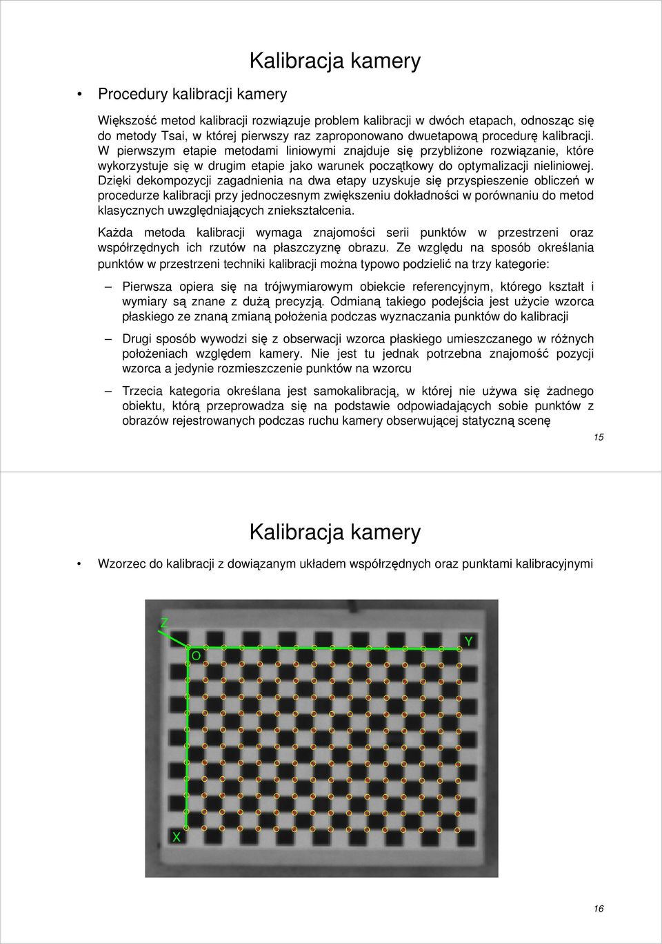 Dzięki dekompozycji zagadnienia na dwa etapy uzyskuje się przyspieszenie obliczeń w procedurze kalibracji przy jednoczesnym zwiększeniu dokładności w porównaniu do metod klasycznych uwzględniających