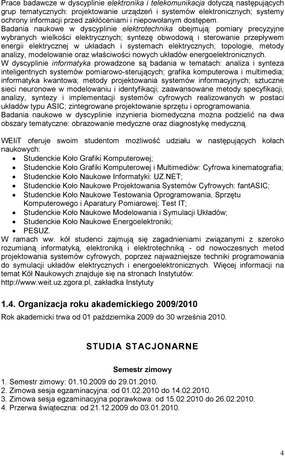 Badania naukowe w dyscyplinie elektrotechnika obejmują: pomiary precyzyjne wybranych wielkości elektrycznych; syntezę obwodową i sterowanie przepływem energii elektrycznej w układach i systemach