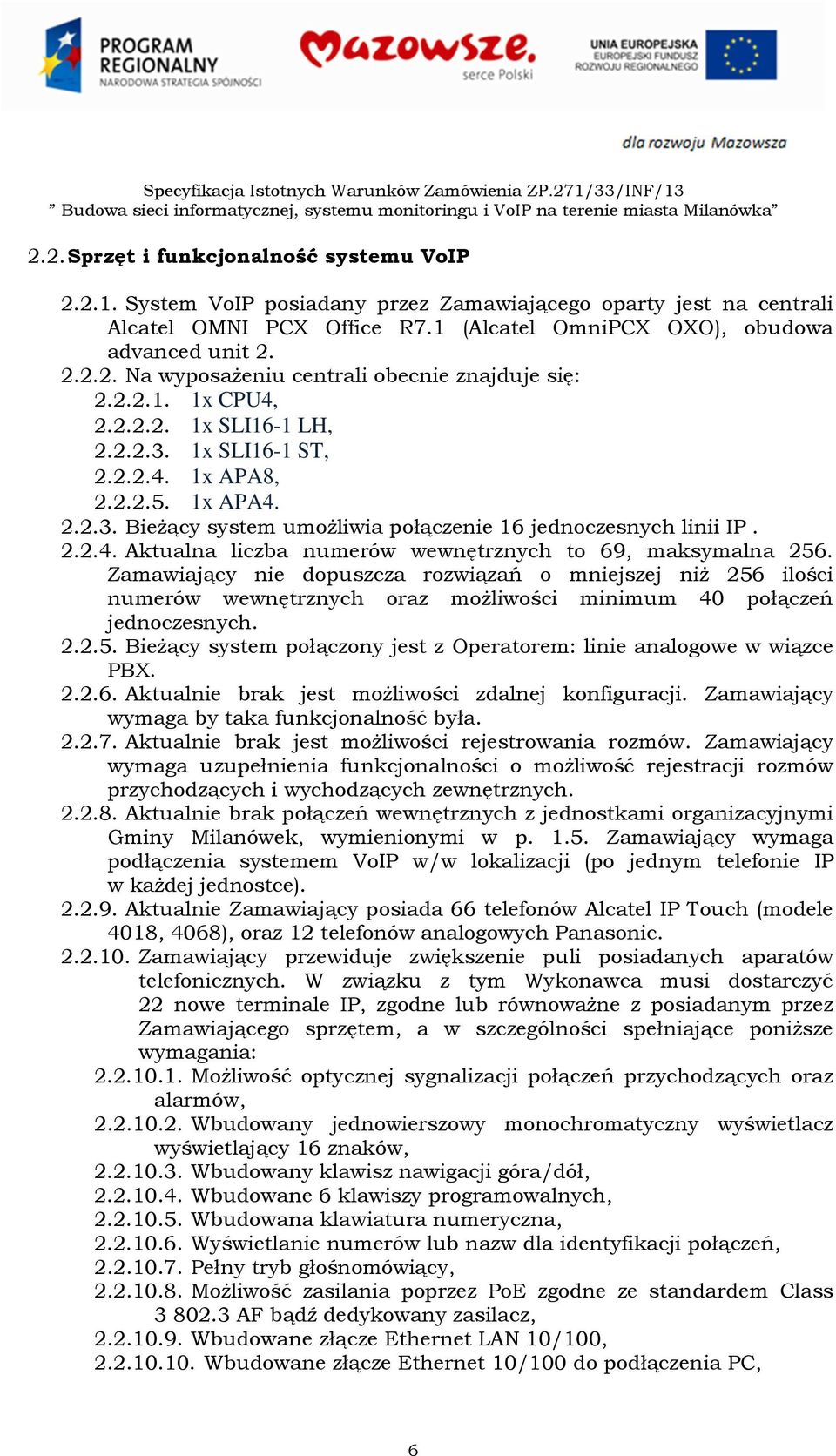 Zamawiający nie dopuszcza rozwiązań o mniejszej niż 256 ilości numerów wewnętrznych oraz możliwości minimum 40 połączeń jednoczesnych. 2.2.5. Bieżący system połączony jest z Operatorem: linie analogowe w wiązce PBX.