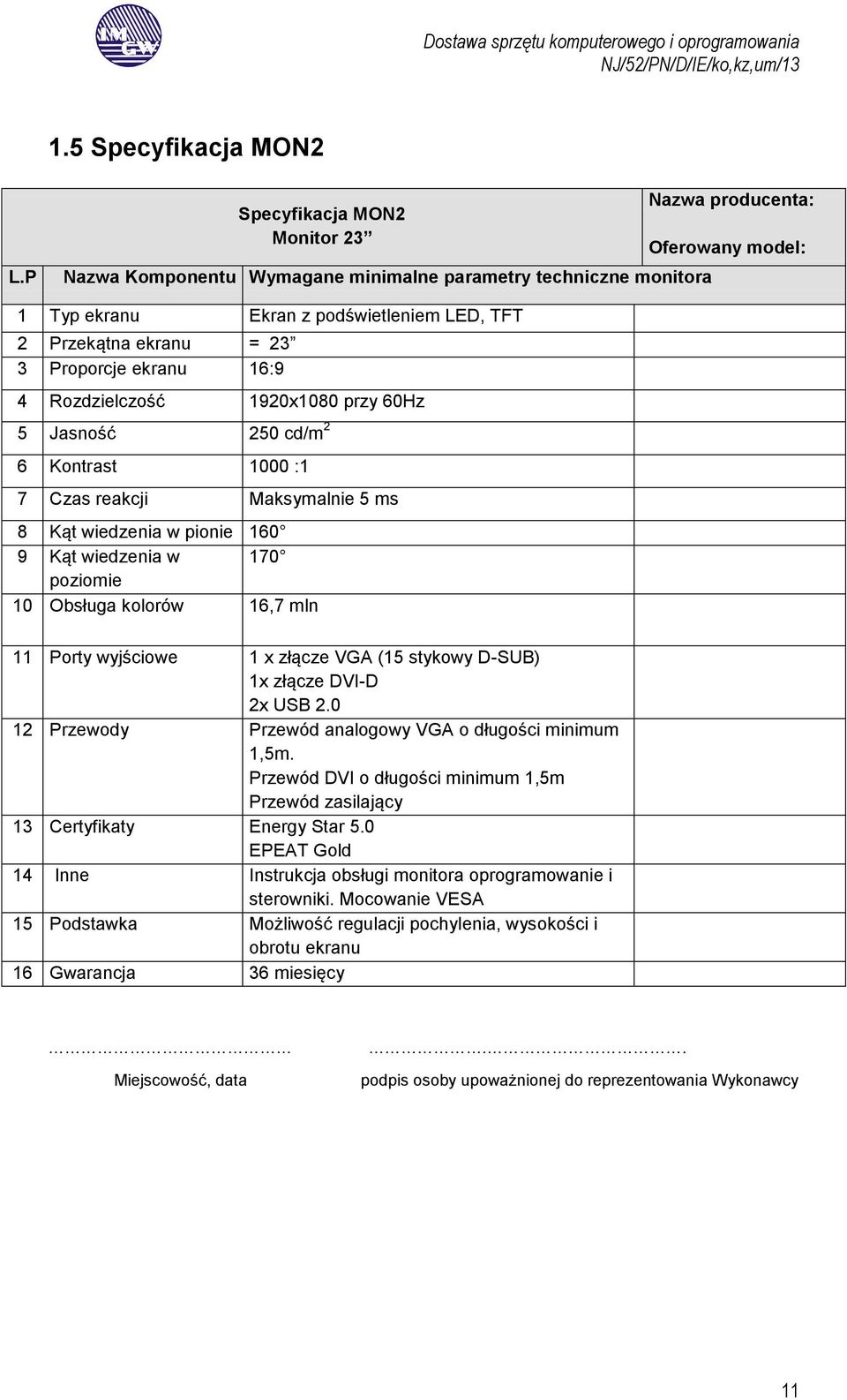 ekranu 16:9 4 Rozdzielczość 1920x1080 przy 60Hz 5 Jasność 250 cd/m 2 6 Kontrast 1000 :1 7 Czas reakcji Maksymalnie 5 ms 8 Kąt wiedzenia w pionie 160 9 Kąt wiedzenia w 170 poziomie 10 Obsługa kolorów