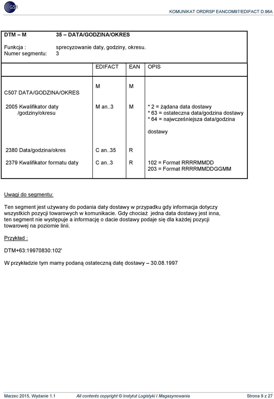 .3 R 102 = Format RRRRDD 203 = Format RRRRDDGG Ten segment jest używany do podania daty dostawy w przypadku gdy informacja dotyczy wszystkich pozycji towarowych w komunikacie.