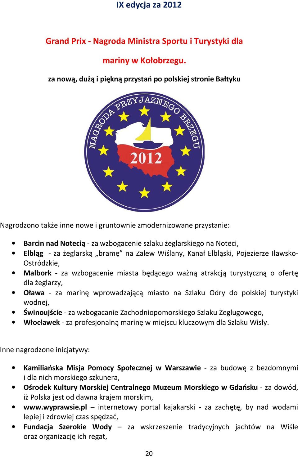 Elbląg - za żeglarską bramę na Zalew Wiślany, Kanał Elbląski, Pojezierze Iławsko- Ostródzkie, Malbork - za wzbogacenie miasta będącego ważną atrakcją turystyczną o ofertę dla żeglarzy, Oława - za