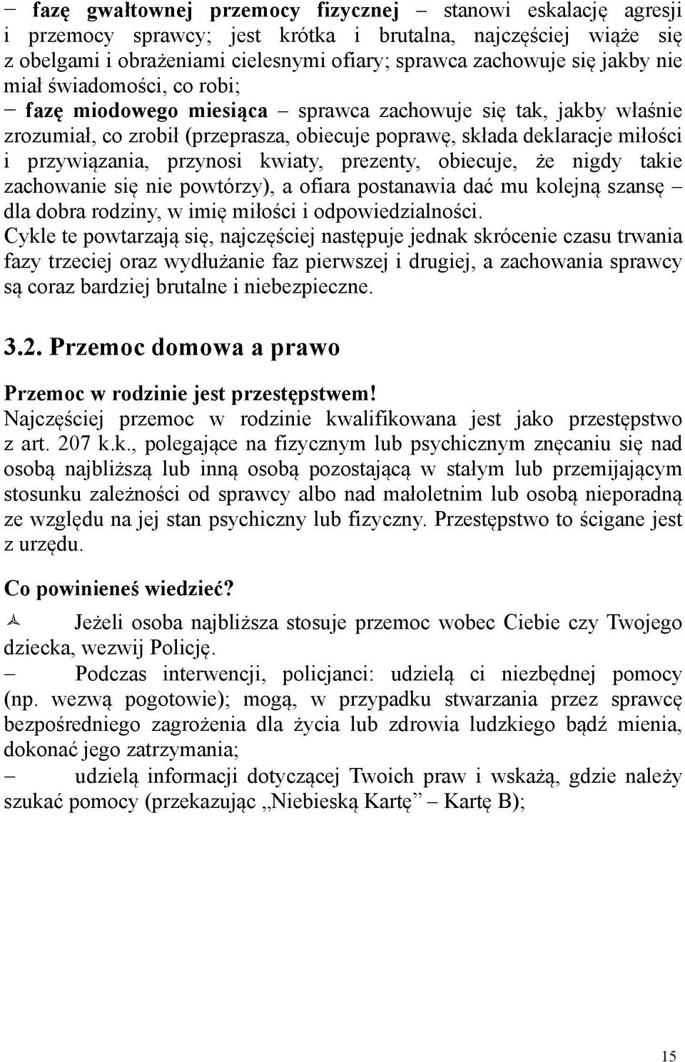 kwiaty, prezenty, obiecuje, że nigdy takie zachowanie się nie powtórzy), a ofiara postanawia dać mu kolejną szansę dla dobra rodziny, w imię miłości i odpowiedzialności.