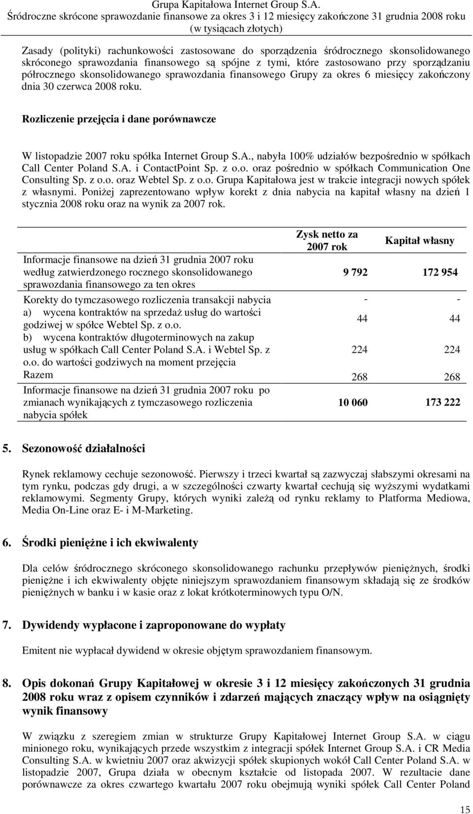 , nabyła 100% udziałów bezpośrednio w spółkach Call Center Poland S.A. i ContactPoint Sp. z o.o. oraz pośrednio w spółkach Communication One Consulting Sp. z o.o. oraz Webtel Sp. z o.o. Grupa Kapitałowa jest w trakcie integracji nowych spółek z własnymi.