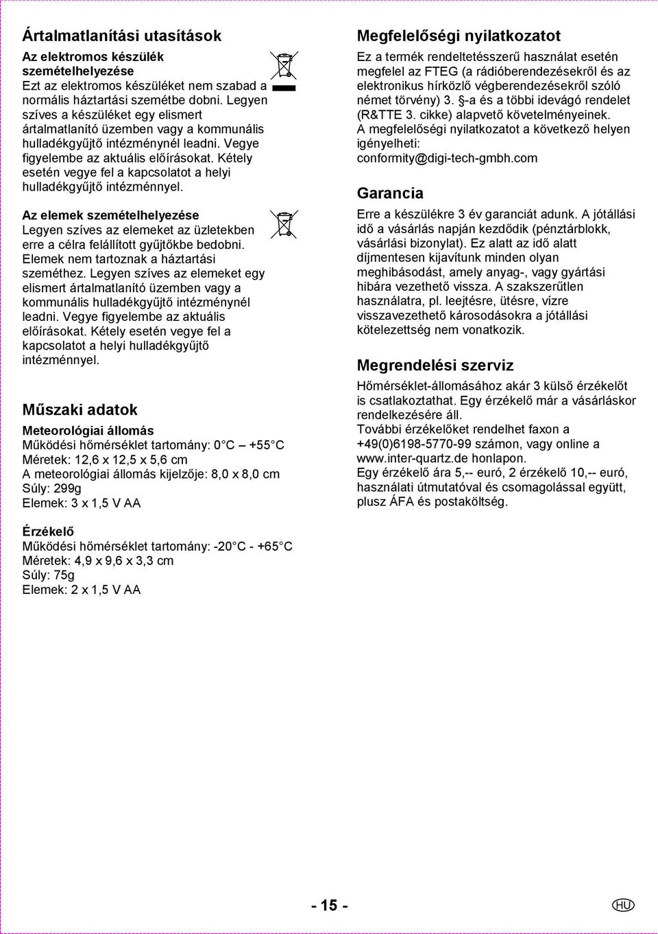Kétely esetén vegye fel a kapcsolatot a helyi hulladékgyűjtő intézménnyel. Az elemek szemételhelyezése Legyen szíves az elemeket az üzletekben erre a célra felállított gyűjtőkbe bedobni.