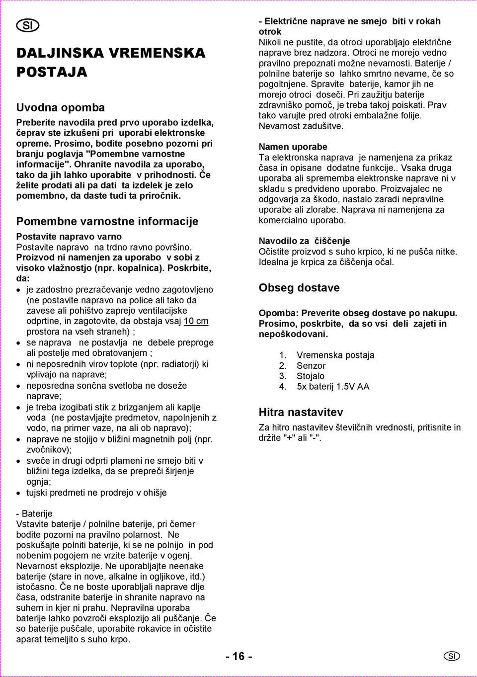 Če želite prodati ali pa dati ta izdelek je zelo pomembno, da daste tudi ta priročnik. Pomembne varnostne informacije Postavite napravo varno Postavite napravo na trdno ravno površino.