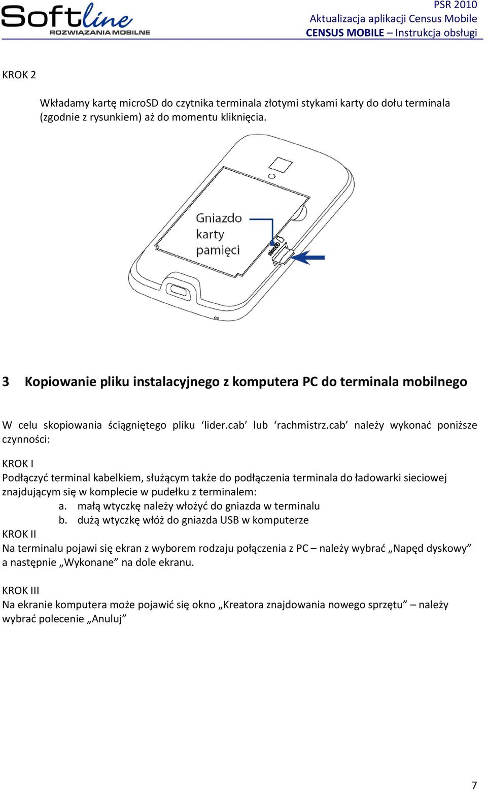 cab należy wykonad poniższe czynności: KROK I Podłączyd terminal kabelkiem, służącym także do podłączenia terminala do ładowarki sieciowej znajdującym się w komplecie w pudełku z terminalem: a.