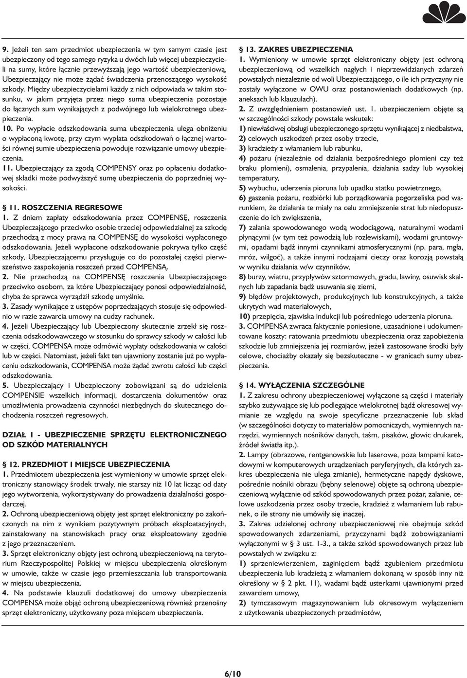 Między ubezpieczycielami każdy z nich odpowiada w takim stosunku, w jakim przyjęta przez niego suma ubezpieczenia pozostaje do ącznych sum wynikających z podwójnego lub wielokrotnego ubezpieczenia.