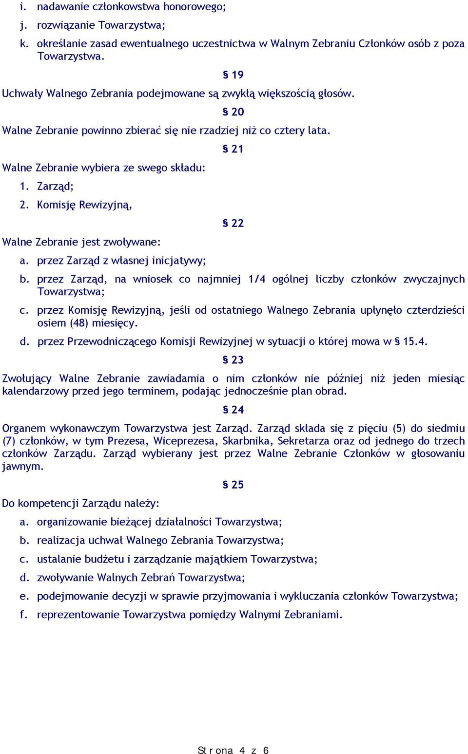 Komisję Rewizyjną, 22 Walne Zebranie jest zwoływane: a. przez Zarząd z własnej inicjatywy; b. przez Zarząd, na wniosek co najmniej 1/4 ogólnej liczby członków zwyczajnych Towarzystwa; c.