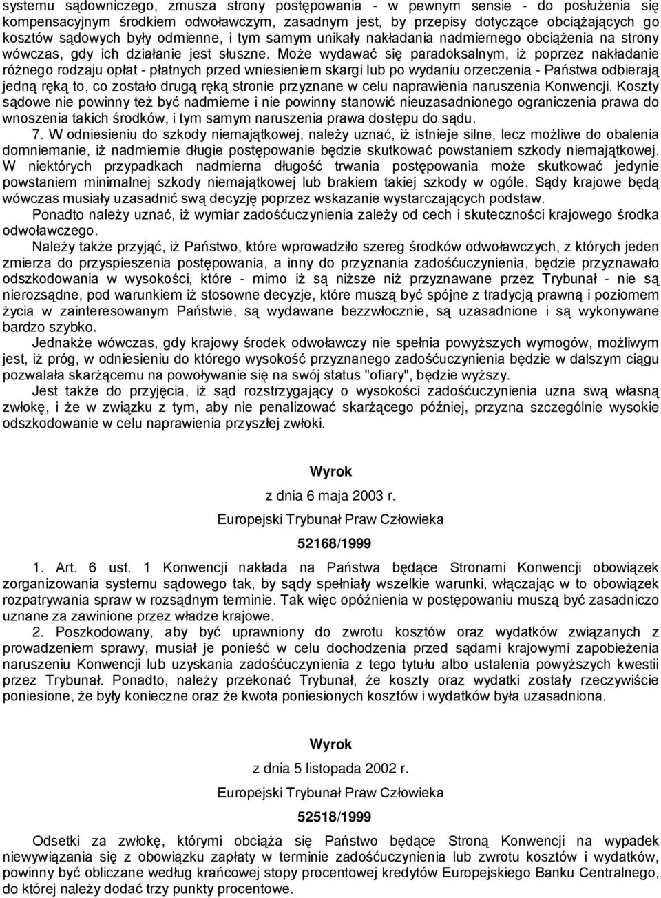 Może wydawać się paradoksalnym, iż poprzez nakładanie różnego rodzaju opłat - płatnych przed wniesieniem skargi lub po wydaniu orzeczenia - Państwa odbierają jedną ręką to, co zostało drugą ręką