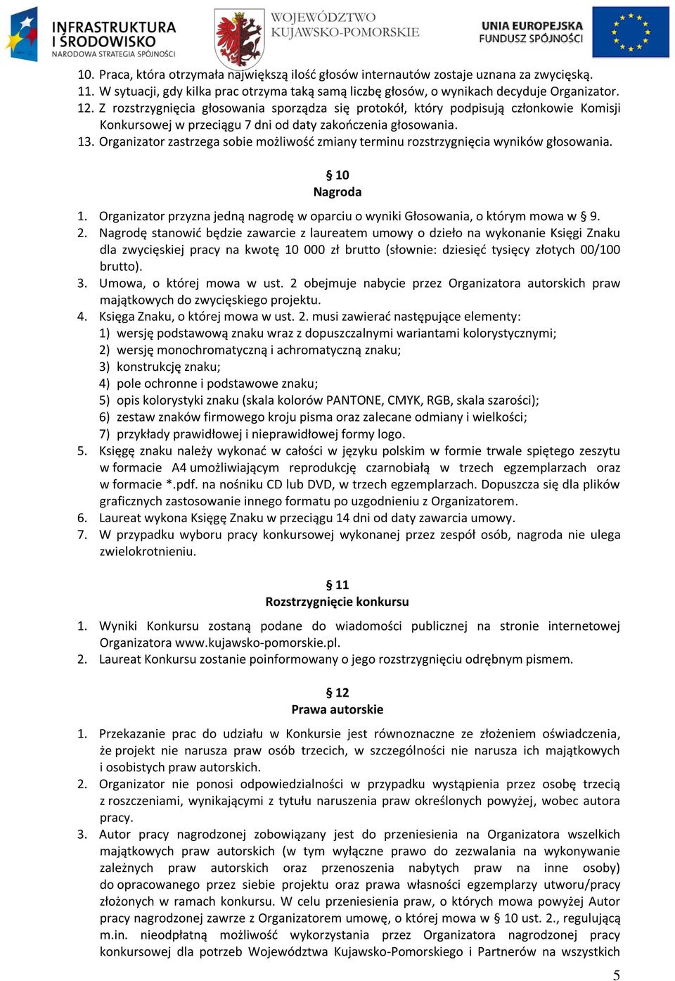Organizator zastrzega sobie możliwość zmiany terminu rozstrzygnięcia wyników głosowania. 10 Nagroda 1. Organizator przyzna jedną nagrodę w oparciu o wyniki Głosowania, o którym mowa w 9. 2.