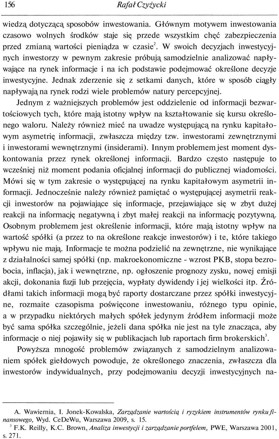 W swoich decyzjach inwestycyjnych inwestorzy w pewnym zakresie próbują samodzielnie analizować napływające na rynek informacje i na ich podstawie podejmować określone decyzje inwestycyjne.