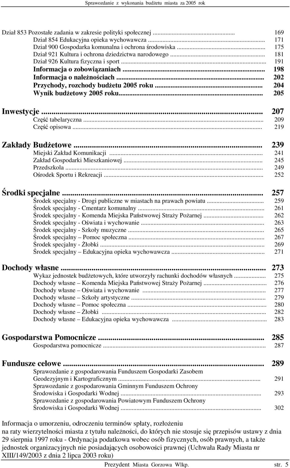 .. 202 Przychody, rozchody budetu 2005 roku... 204 Wynik budetowy 2005 roku... 205 Inwestycje... 207 Cz tabelaryczna... 209 Cz opisowa... 219 Zakłady Budetowe... 239 Miejski Zakład Komunikacji.
