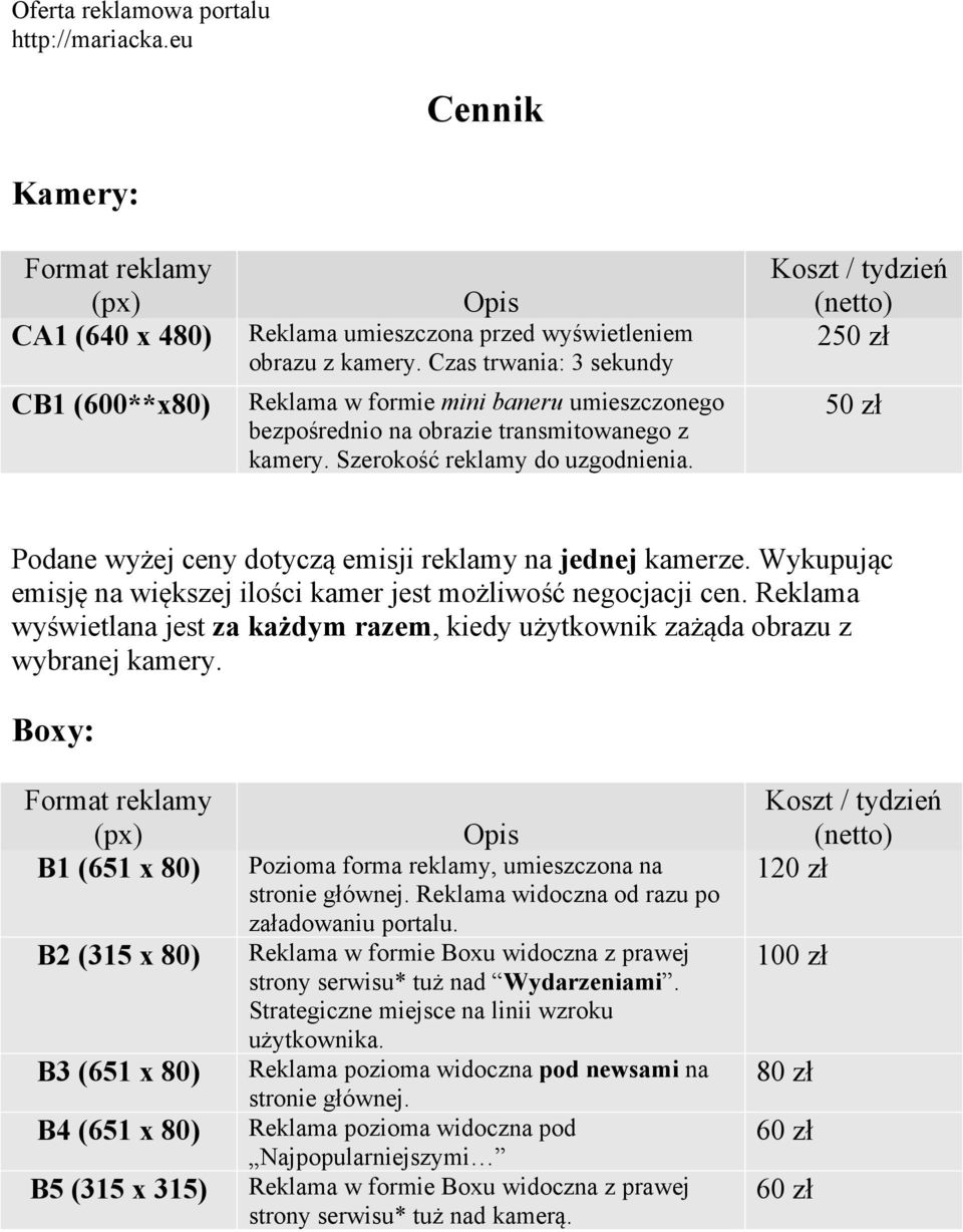 Koszt / tydzień (netto) 250 zł 50 zł Podane wyżej ceny dotyczą emisji reklamy na jednej kamerze. Wykupując emisję na większej ilości kamer jest możliwość negocjacji cen.