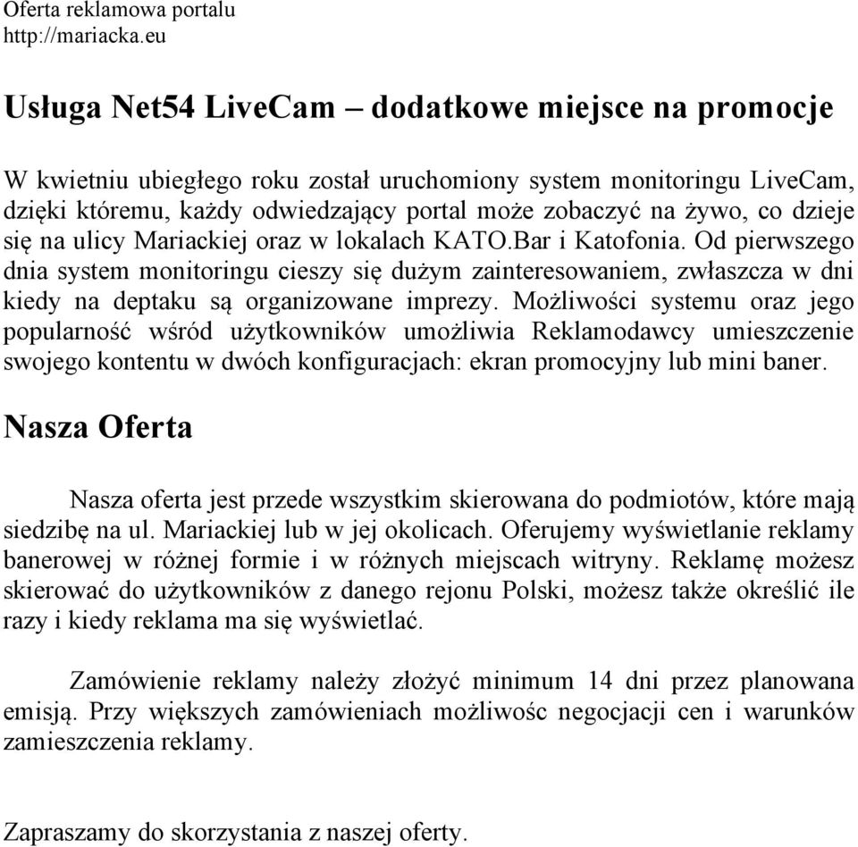 Możliwości systemu oraz jego popularność wśród użytkowników umożliwia Reklamodawcy umieszczenie swojego kontentu w dwóch konfiguracjach: ekran promocyjny lub mini baner.