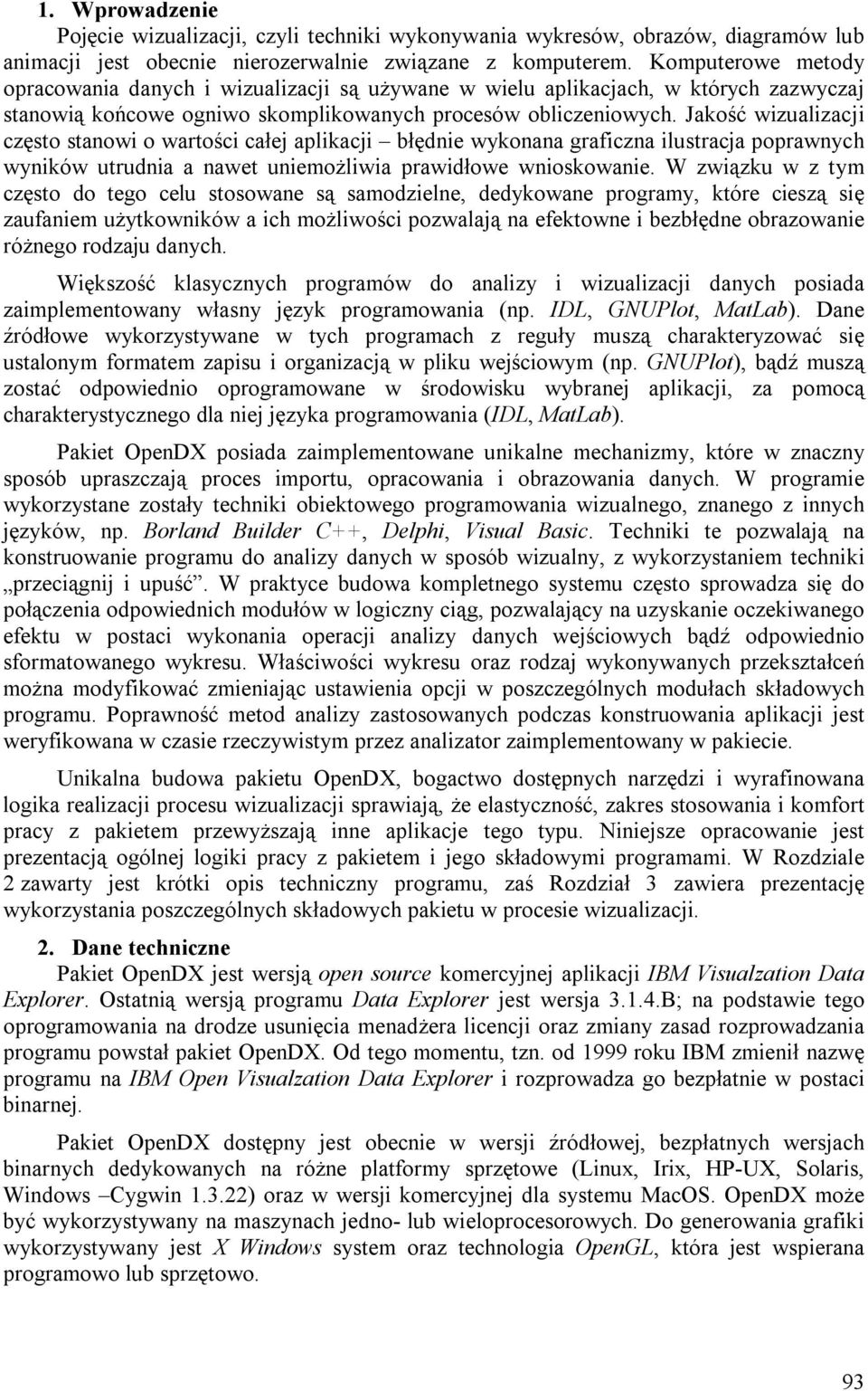 Jakość wizualizacji często stanowi o wartości całej aplikacji błędnie wykonana graficzna ilustracja poprawnych wyników utrudnia a nawet uniemożliwia prawidłowe wnioskowanie.