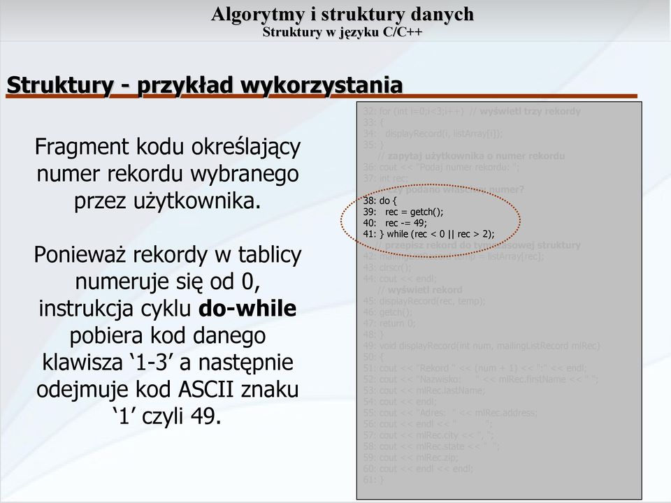 32: for (int i=0;i<3;i++) // wyświetl trzy rekordy 33: 34: displayrecord(i, listarray[i]); 35: } // zapytaj użytkownika o numer rekordu 36: cout << "Podaj numer rekordu: "; 37: int rec; // czy podano