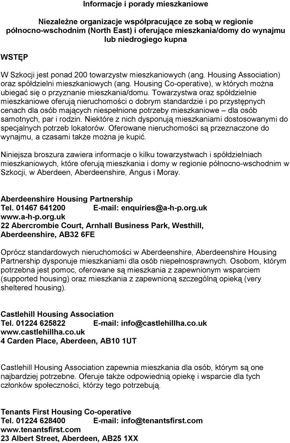 Towarzystwa oraz spółdzielnie mieszkaniowe oferują nieruchomości o dobrym standardzie i po przystępnych cenach dla osób mających niespełnione potrzeby mieszkaniowe dla osób samotnych, par i rodzin.