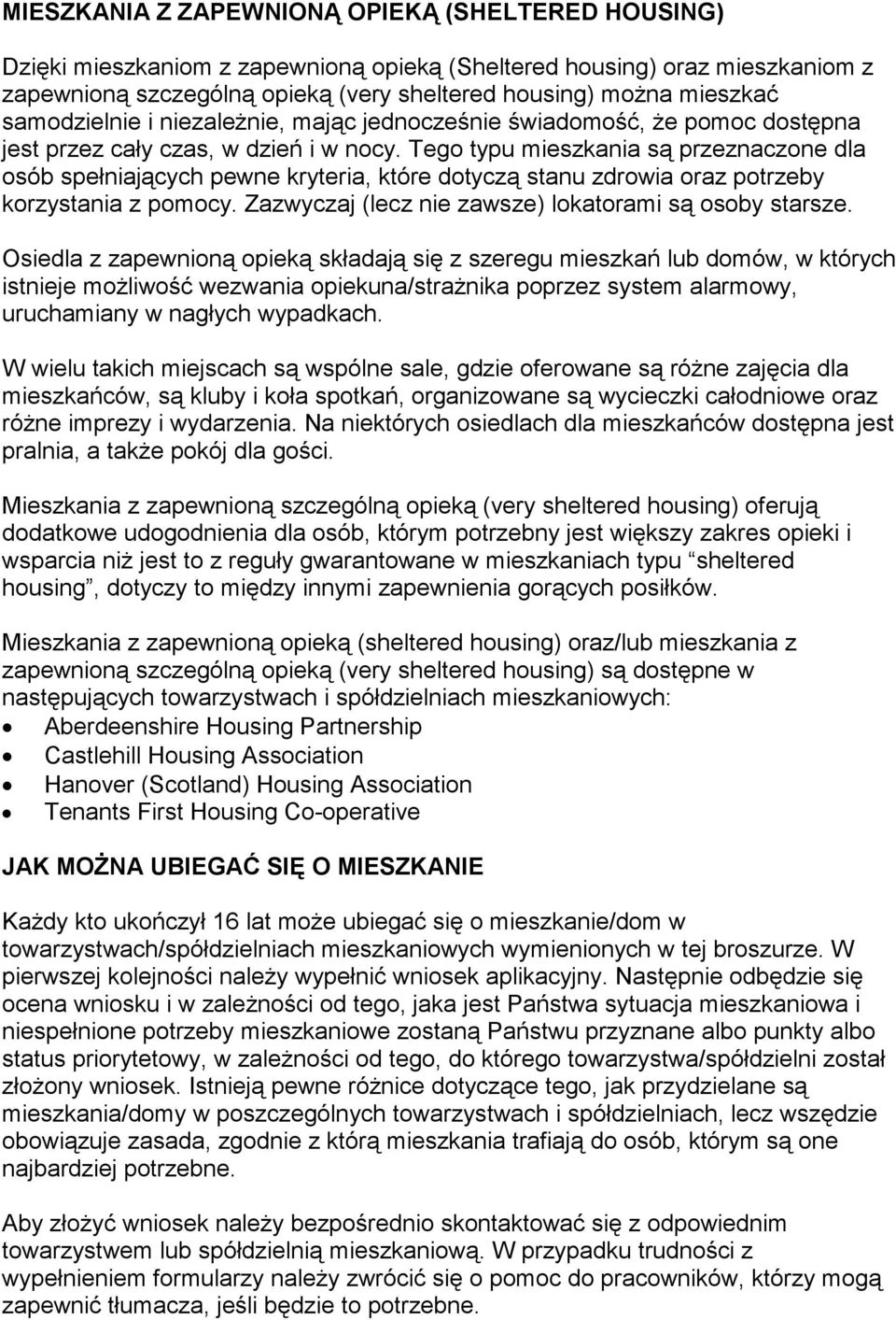 Tego typu mieszkania są przeznaczone dla osób spełniających pewne kryteria, które dotyczą stanu zdrowia oraz potrzeby korzystania z pomocy. Zazwyczaj (lecz nie zawsze) lokatorami są osoby starsze.
