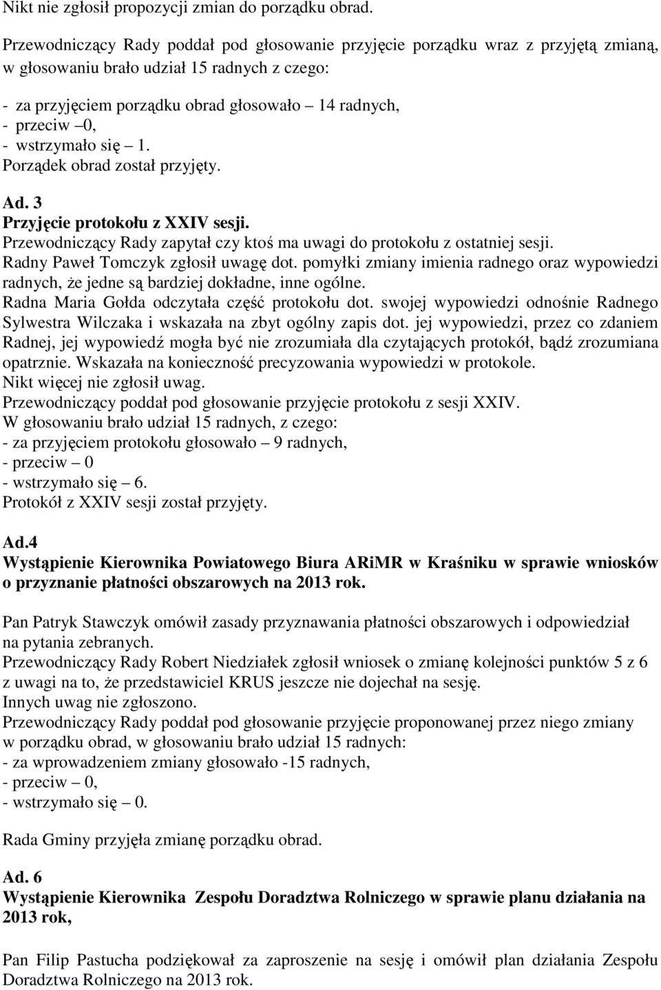 wstrzymało się 1. Porządek obrad został przyjęty. Ad. 3 Przyjęcie protokołu z XXIV sesji. Przewodniczący Rady zapytał czy ktoś ma uwagi do protokołu z ostatniej sesji.