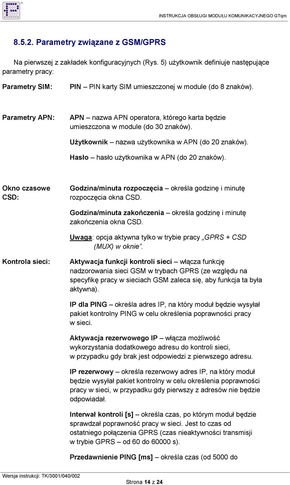 Parametry APN: APN nazwa APN operatora, którego karta będzie umieszczona w module (do 30 znaków). UŜytkownik nazwa uŝytkownika w APN (do 20 znaków). Hasło hasło uŝytkownika w APN (do 20 znaków).