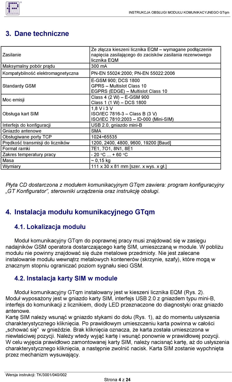 1800 1,8 V i 3 V Obsługa kart SIM ISO/IEC 7816-3 Class B (3 V) ISO/IEC 7810:2003 ID-000 (Mini-SIM) Interfejs do konfiguracji USB 2.