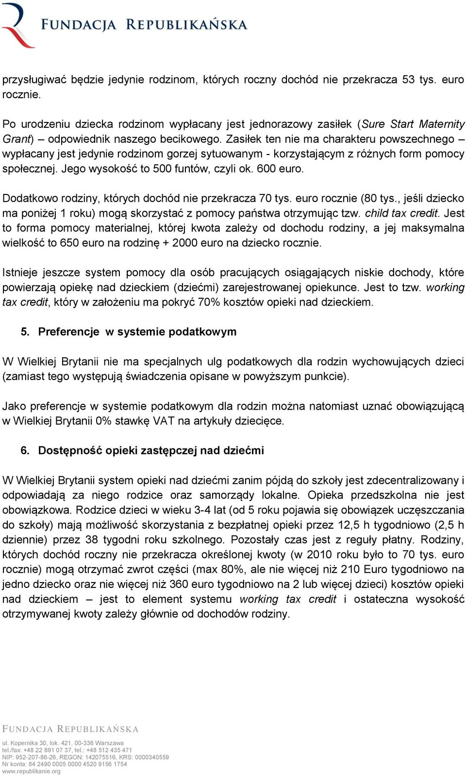 Zasiłek ten nie ma charakteru powszechnego wypłacany jest jedynie rodzinom gorzej sytuowanym - korzystającym z różnych form pomocy społecznej. Jego wysokość to 500 funtów, czyli ok. 600 euro.