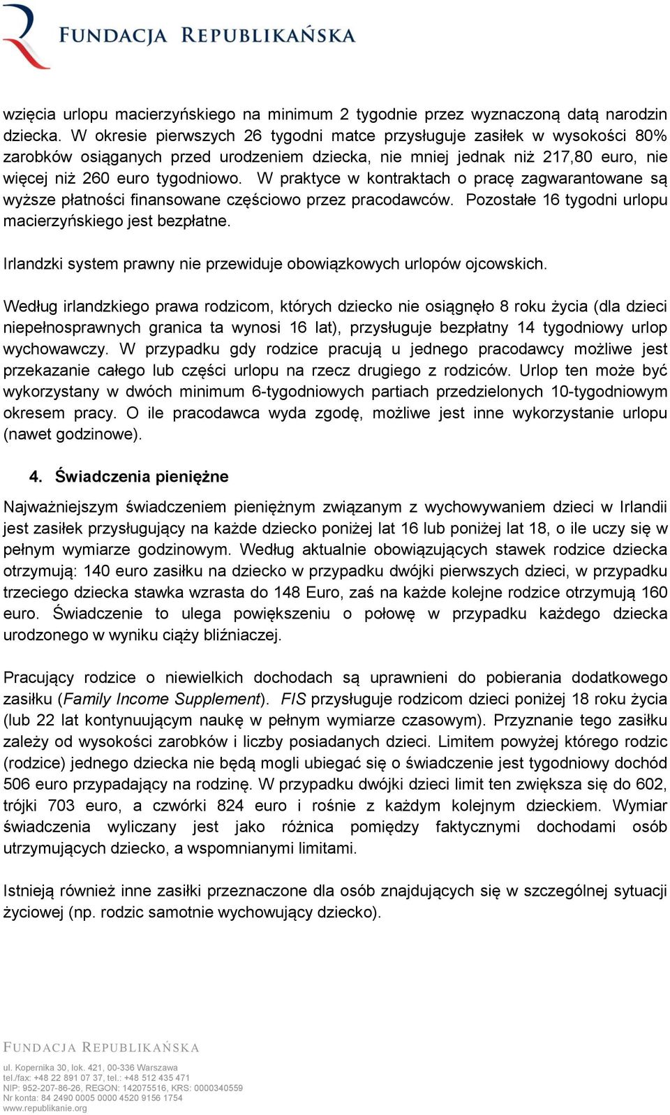 W praktyce w kontraktach o pracę zagwarantowane są wyższe płatności finansowane częściowo przez pracodawców. Pozostałe 16 tygodni urlopu macierzyńskiego jest bezpłatne.