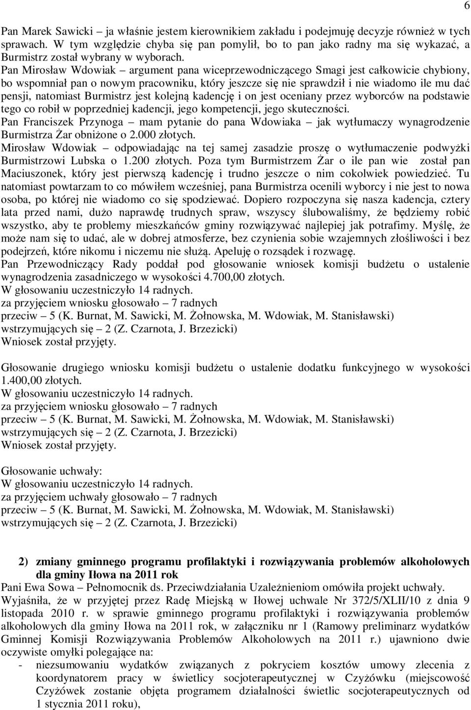 Pan Mirosaw Wdowiak argument pana wiceprzewodniczcego Smagi jest cakowicie chybiony, bo wspomnia pan o nowym pracowniku, który jeszcze si nie sprawdzi i nie wiadomo ile mu da pensji, natomiast