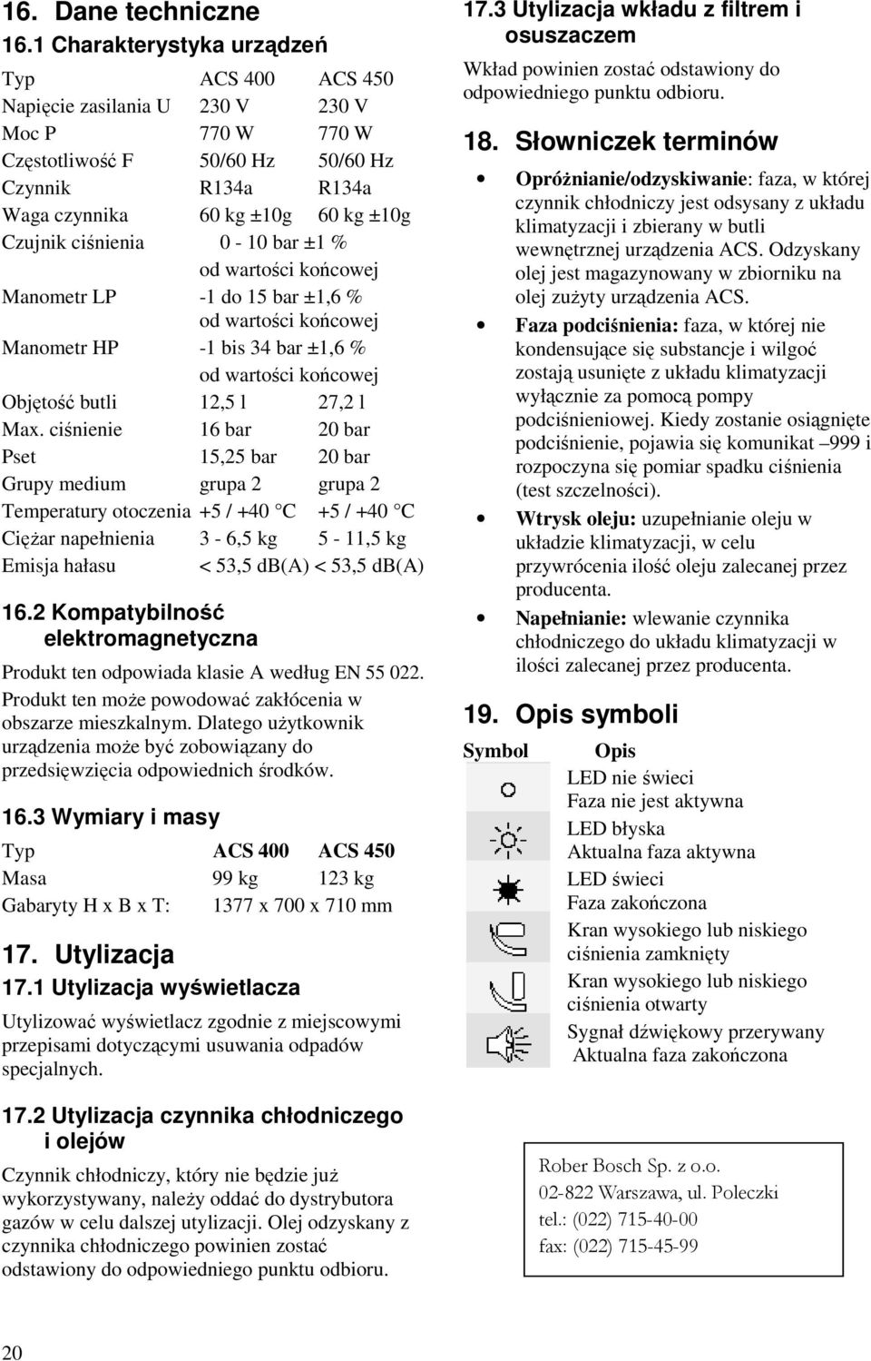 ciśnienia 0-10 bar ±1 % od wartości końcowej Manometr LP -1 do 15 bar ±1,6 % od wartości końcowej Manometr HP -1 bis 34 bar ±1,6 % od wartości końcowej Objętość butli 12,5 l 27,2 l Max.