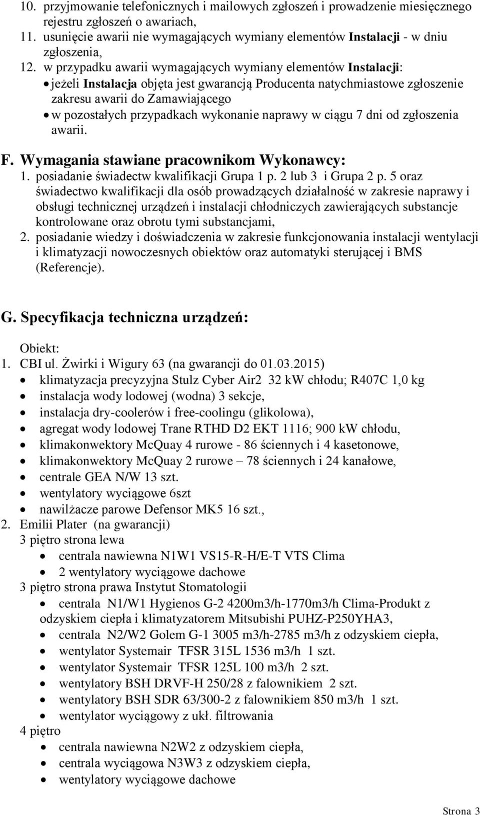 w przypadku awarii wymagających wymiany elementów Instalacji: jeżeli Instalacja objęta jest gwarancją Producenta natychmiastowe zgłoszenie zakresu awarii do Zamawiającego w pozostałych przypadkach