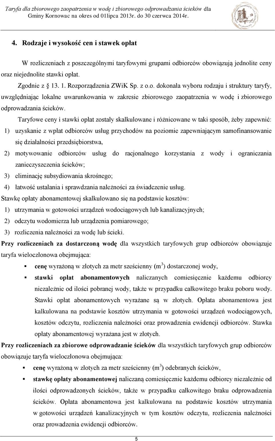 Taryfowe ceny i stawki opłat zostały skalkulowane i różnicowane w taki sposób, żeby zapewnić: 1) uzyskanie z wpłat odbiorców usług przychodów na poziomie zapewniającym samofinansowanie się